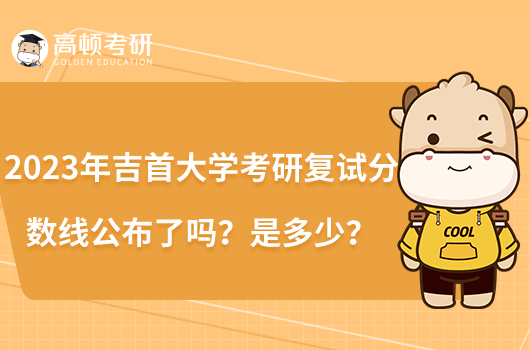 2023年吉首大學(xué)考研復(fù)試分?jǐn)?shù)線公布了嗎？是多少？