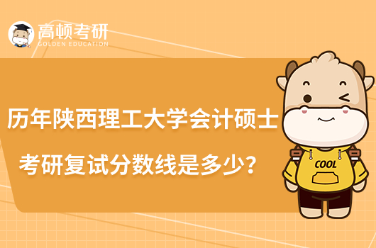 歷年陜西理工大學(xué)會(huì)計(jì)碩士考研復(fù)試分?jǐn)?shù)線是多少?