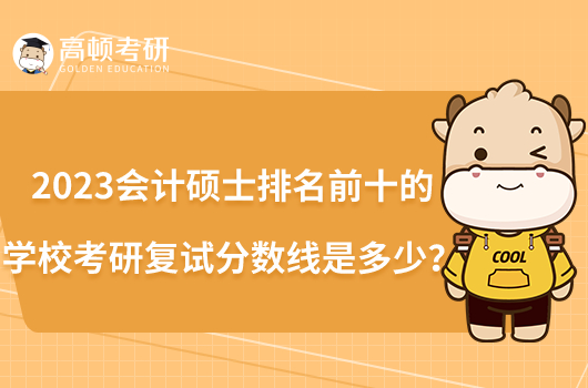 2023會(huì)計(jì)碩士排名前十的學(xué)?？佳袕?fù)試分?jǐn)?shù)線是多少？