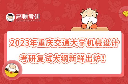 2023年重慶交通大學(xué)機(jī)械設(shè)計(jì)考研復(fù)試大綱新鮮出爐！