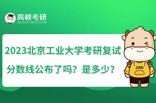 2023北京工業(yè)大學(xué)考研復(fù)試分?jǐn)?shù)線公布了嗎？是多少？