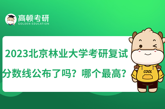 2023北京林業(yè)大學(xué)考研復(fù)試分?jǐn)?shù)線公布了嗎？哪個(gè)最高？