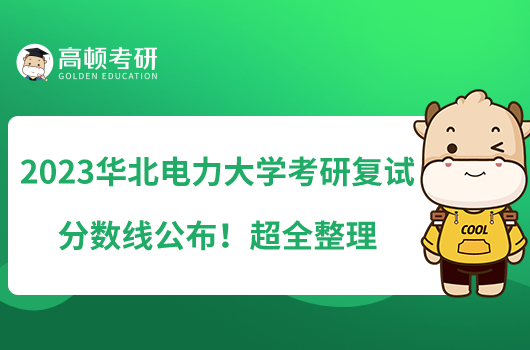 2023華北電力大學(xué)考研復(fù)試分?jǐn)?shù)線公布！超全整理