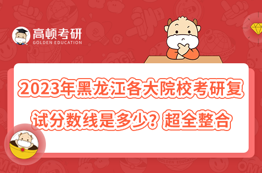 2023年黑龍江各大院校考研復(fù)試分?jǐn)?shù)線是多少？超全整合