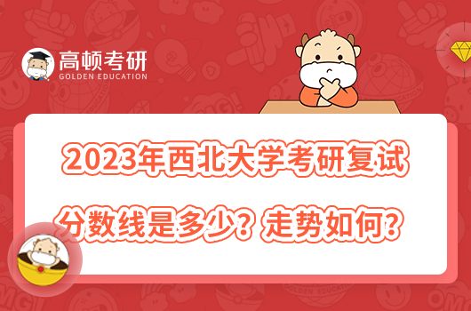 2023年西北大學(xué)考研復(fù)試分?jǐn)?shù)線公布了嗎？走勢(shì)如何？