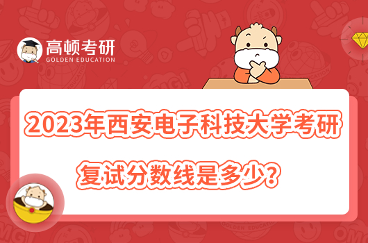 2023年西安電子科技大學(xué)考研復(fù)試分?jǐn)?shù)線是多少？