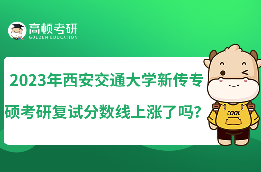 2023年西安交通大學新傳專碩考研復(fù)試分數(shù)線上漲了嗎？