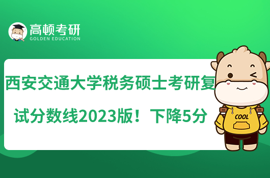 西安交通大學(xué)稅務(wù)碩士考研復(fù)試分數(shù)線2023版！下降5分