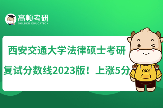 西安交通大學(xué)法律碩士考研復(fù)試分?jǐn)?shù)線2023版！上漲5分
