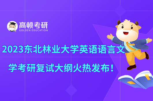 2023東北林業(yè)大學英語語言文學考研復試大綱火熱發(fā)布!