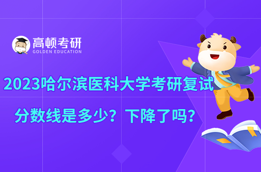 2023哈爾濱醫(yī)科大學(xué)考研復(fù)試分?jǐn)?shù)線是多少？下降了嗎？