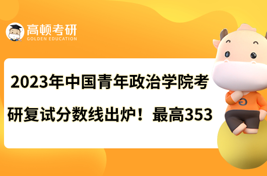 2023年中國(guó)青年政治學(xué)院考研復(fù)試分?jǐn)?shù)線出爐！最高353