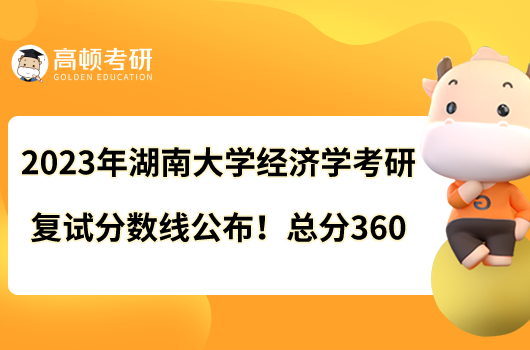 2023年湖南大學(xué)經(jīng)濟(jì)學(xué)考研復(fù)試分?jǐn)?shù)線公布！總分360