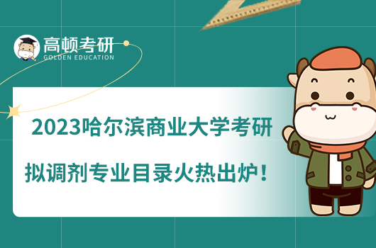 2023哈爾濱商業(yè)大學(xué)考研擬調(diào)劑專業(yè)目錄火熱出爐!