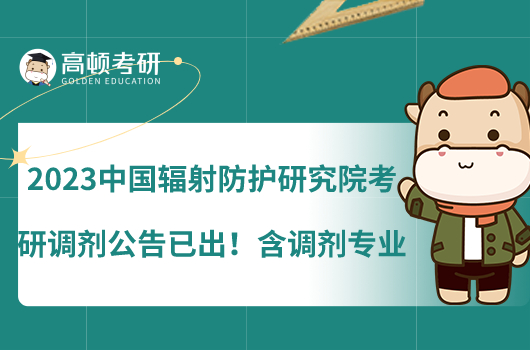 2023中國(guó)輻射防護(hù)研究院考研調(diào)劑公告已出！含調(diào)劑專(zhuān)業(yè)