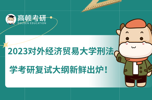 2023對外經(jīng)濟(jì)貿(mào)易大學(xué)刑法學(xué)考研復(fù)試大綱新鮮出爐！