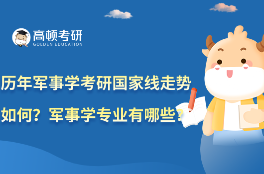 歷年軍事學(xué)考研國(guó)家線走勢(shì)如何？軍事學(xué)專(zhuān)業(yè)有哪些？
