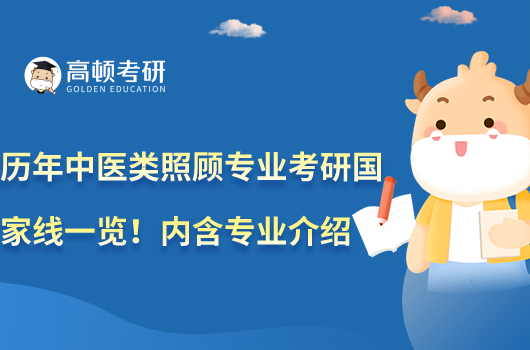 歷年中醫(yī)類照顧專業(yè)考研國(guó)家線一覽！內(nèi)含專業(yè)介紹