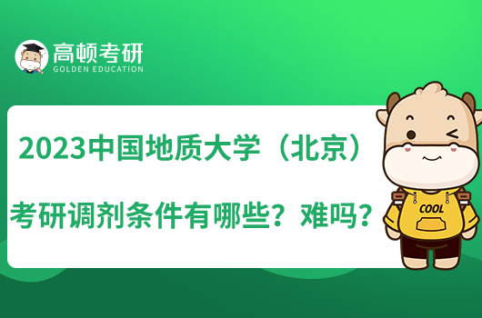 2023中國(guó)地質(zhì)大學(xué)（北京）考研調(diào)劑條件有哪些？難嗎？