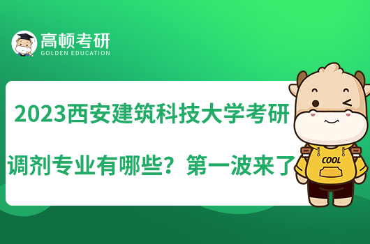 2023西安建筑科技大學(xué)考研調(diào)劑專業(yè)有哪些?第一波來了