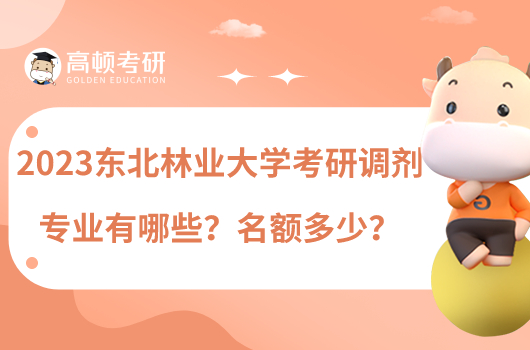 2023東北林業(yè)大學考研調(diào)劑專業(yè)有哪些？名額多少？