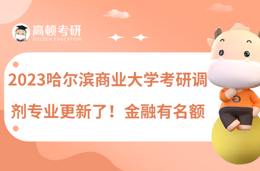 2023哈爾濱商業(yè)大學(xué)考研調(diào)劑專業(yè)更新了！金融有名額