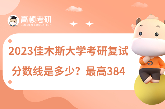 2023佳木斯大學(xué)考研復(fù)試分?jǐn)?shù)線是多少？最高384
