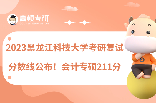 2023黑龍江科技大學(xué)考研復(fù)試分?jǐn)?shù)線公布！會(huì)計(jì)專碩211分