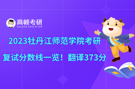 2023牡丹江師范學(xué)院考研復(fù)試分?jǐn)?shù)線一覽!翻譯373分