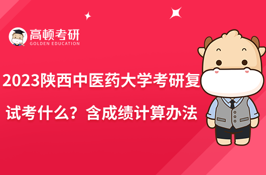 2023陜西中醫(yī)藥大學(xué)考研復(fù)試考什么？含成績(jī)計(jì)算辦法