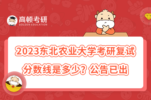 2023東北農(nóng)業(yè)大學(xué)考研復(fù)試分?jǐn)?shù)線是多少？公告已出