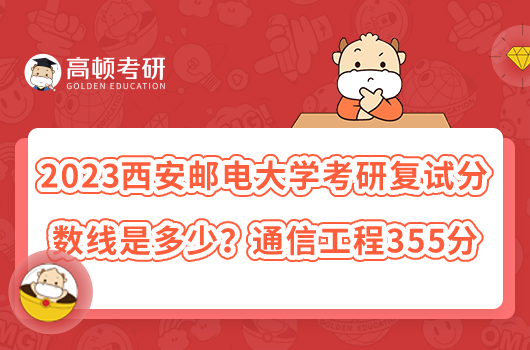 2023西安郵電大學(xué)考研復(fù)試分?jǐn)?shù)線是多少?通信工程355分