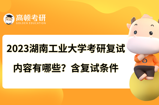 2023湖南工業(yè)大學(xué)考研復(fù)試內(nèi)容有哪些?含復(fù)試條件