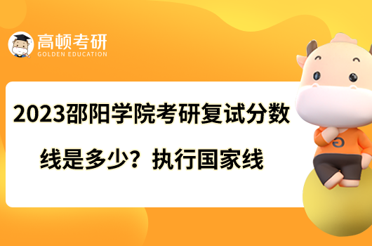 2023邵陽學院考研復試分數(shù)線是多少？執(zhí)行國家線
