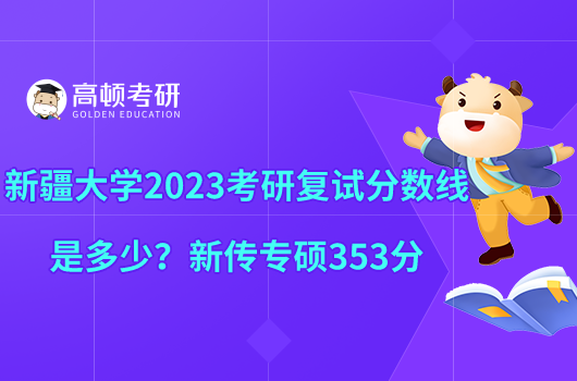 新疆大學(xué)2023考研復(fù)試分?jǐn)?shù)線是多少？新傳專碩353分
