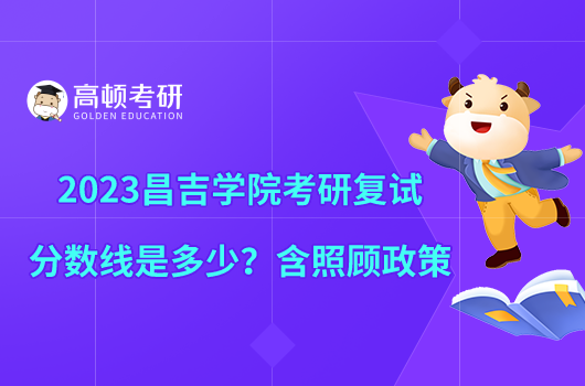 2023昌吉學(xué)院考研復(fù)試分?jǐn)?shù)線是多少？含照顧政策