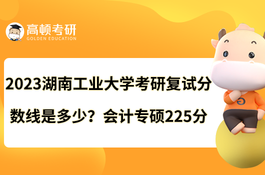 2023湖南工業(yè)大學(xué)考研復(fù)試分?jǐn)?shù)線是多少？會計(jì)專碩225分