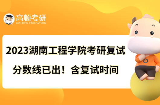 2023湖南工程學(xué)院考研復(fù)試分?jǐn)?shù)線已出!含復(fù)試時間