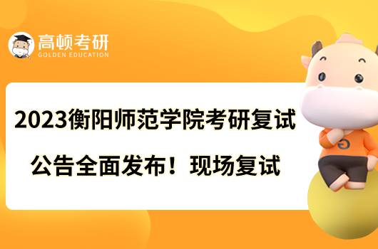 2023衡陽師范學(xué)院考研復(fù)試公告全面發(fā)布！現(xiàn)場復(fù)試