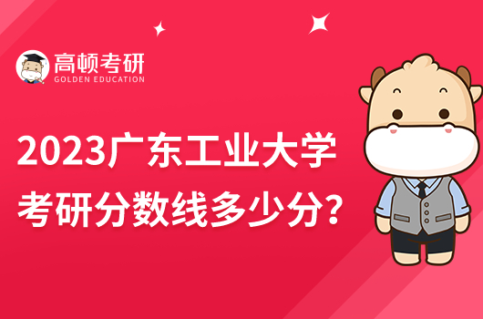 2023年廣東工業(yè)大學考研分數線是多少分？比國家線高？