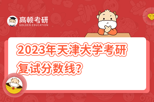 2023年天津大學(xué)考研復(fù)試分?jǐn)?shù)線