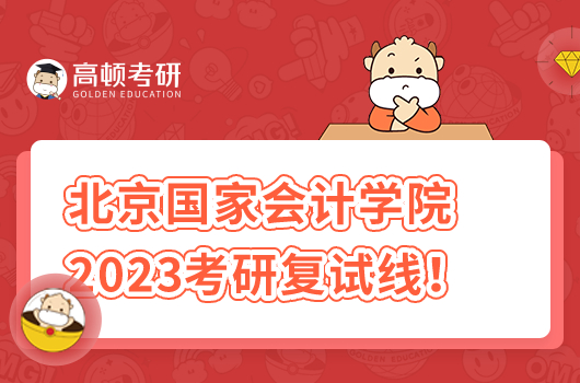 北京國家會計學(xué)院2023年碩士研究生招生復(fù)試基本分?jǐn)?shù)線