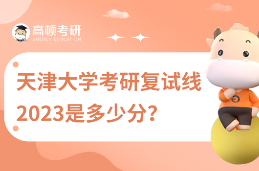 2023年天津大學(xué)考研復(fù)試線是多少分