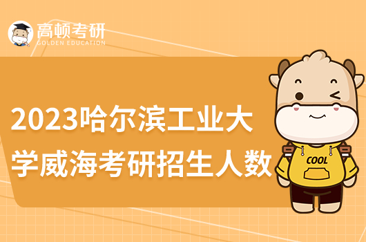 2023哈爾濱工業(yè)大學(xué)威海考研招生人數(shù)多少名？