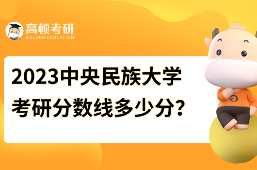 2023中央民族大學(xué)各專業(yè)考研分?jǐn)?shù)線是多少分?
