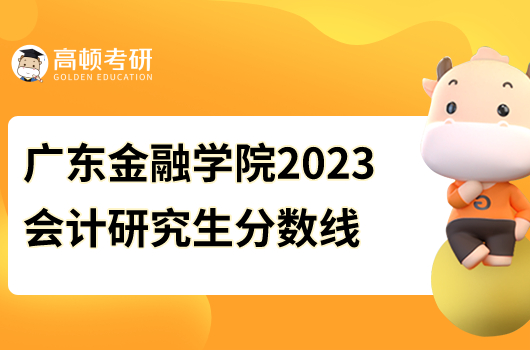 廣東金融學(xué)院2023會(huì)計(jì)研究生分?jǐn)?shù)線