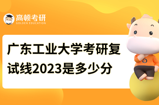 2023年廣東工業(yè)大學(xué)考研復(fù)試分?jǐn)?shù)線