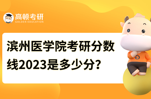 濱州醫(yī)學(xué)院考研分?jǐn)?shù)線2023年是多少分？