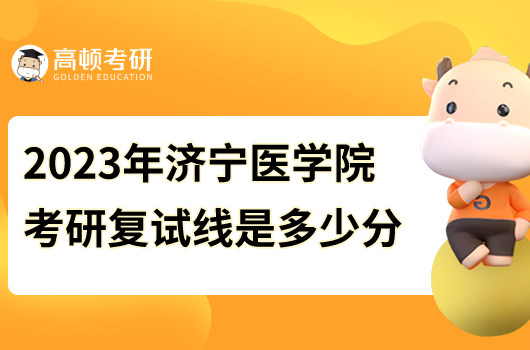 2023年濟寧醫(yī)學院考研復試線
