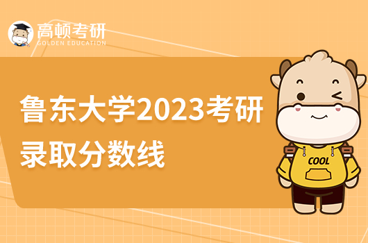 魯東大學(xué)2023考研錄取分?jǐn)?shù)線是多少分？比錄取高嗎？